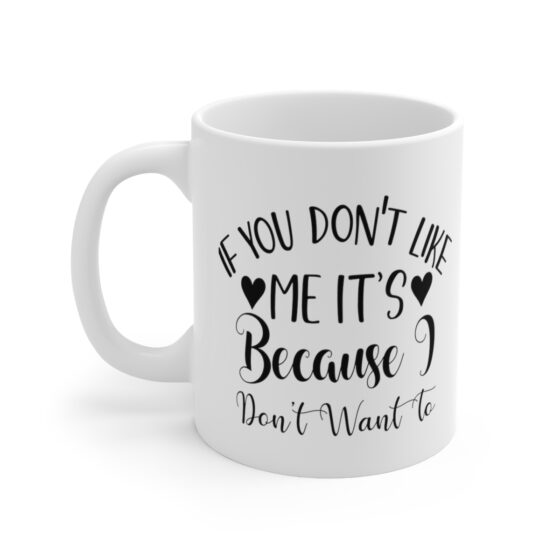 "If You Don't Like Me It's Because I Don't Want To" - Funny Double Sided Print - White Ceramic Mug 11oz