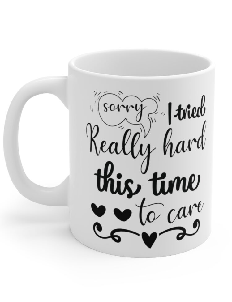 "Sorry I Tried Really Hard This Time To Care" - Funny Double Sided Print - White Ceramic Mug 11oz