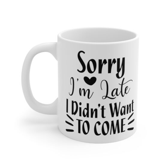 "Sorry I'm Late I Didn't Want To Come" - Funny Double Sided Print - White Ceramic Mug 11oz