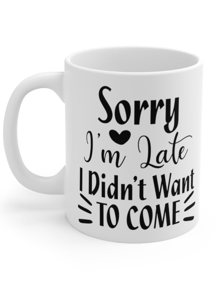 "Sorry I'm Late I Didn't Want To Come" - Funny Double Sided Print - White Ceramic Mug 11oz