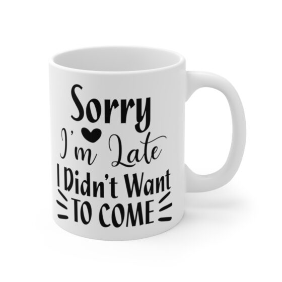 "Sorry I'm Late I Didn't Want To Come" - Funny Double Sided Print - White Ceramic Mug 11oz - Image 3