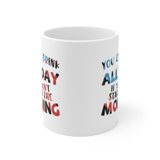 "You Can't Drink All Day If You Don't Start in the Morning" - Funny Double Sided Print - White Ceramic Mug 11oz - Image 2