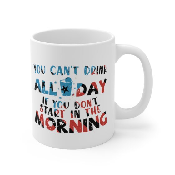 "You Can't Drink All Day If You Don't Start in the Morning" - Funny Double Sided Print - White Ceramic Mug 11oz - Image 3