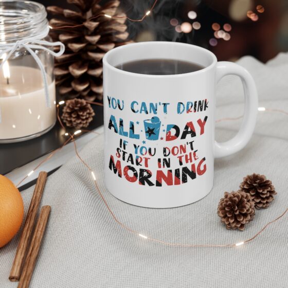 "You Can't Drink All Day If You Don't Start in the Morning" - Funny Double Sided Print - White Ceramic Mug 11oz - Image 4