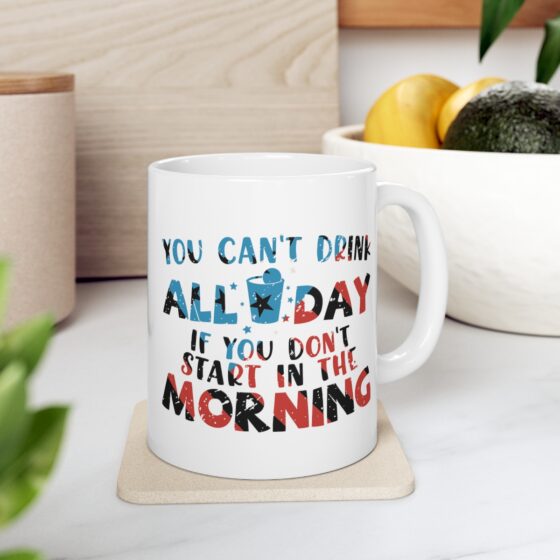 "You Can't Drink All Day If You Don't Start in the Morning" - Funny Double Sided Print - White Ceramic Mug 11oz - Image 7