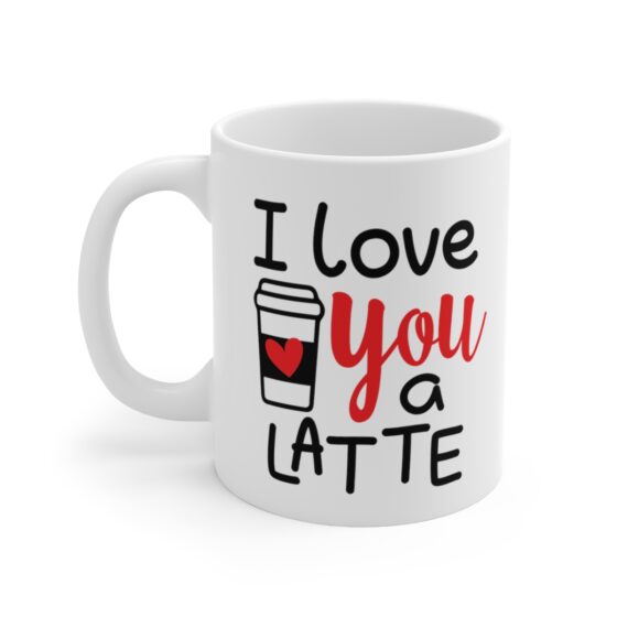 "I Love You A Latte" - Funny Double Sided Print - White Ceramic Mug 11oz