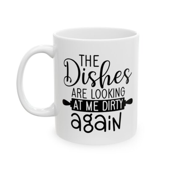 "The Dishes Are Looking At Me Dirty Again" - Funny Double Sided Print - White Ceramic Mug 11oz
