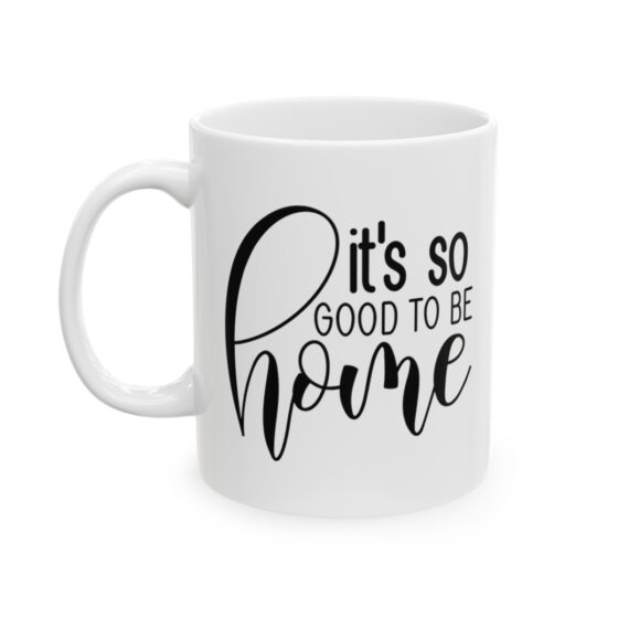 "It's So Good To Be Home" - Funny Double Sided Print - White Ceramic Mug 11oz